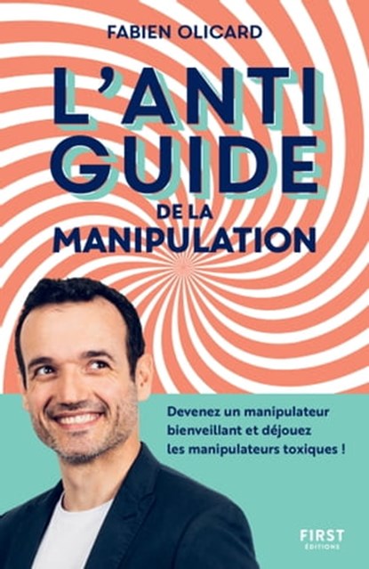 L'antiguide de la manipulation - Devenez un manipulateur bienveillant et déjouez les manipulateurs t, Fabien Olicard - Ebook - 9782412071663