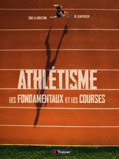 Athlétisme : les fondamentaux et les courses, Jean Keller ; Pierre Bonvin ; Michel Chabrier ; Philippe Leynier ; François Desgorces ; Marc Testa - Ebook - 9782492430923