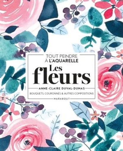 Tout peindre à l'aquarelle - Les fleurs, Anne-Claire Duval-Dumas - Ebook - 9782501164795