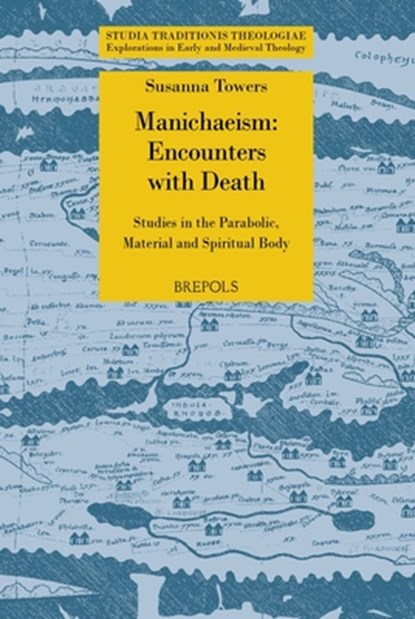 Manichaean Encounters with Death: Studies in the Parabolic, Material and Spiritual Body, Susanna Towers - Paperback - 9782503614267
