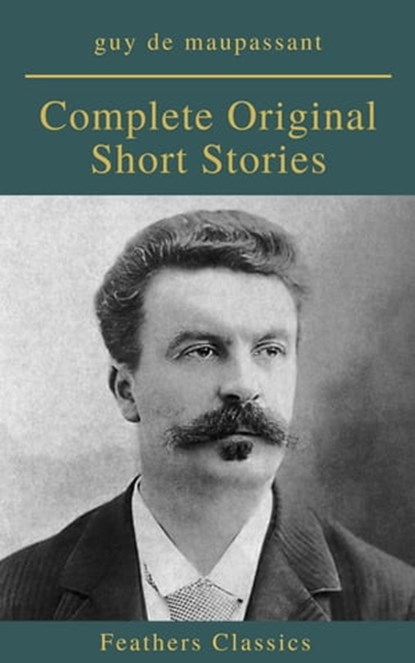 Guy De Maupassant: Complete Original Short Stories (Feathers Classics), Guy De Maupassant ; Feathers Classics - Ebook - 9782700105148