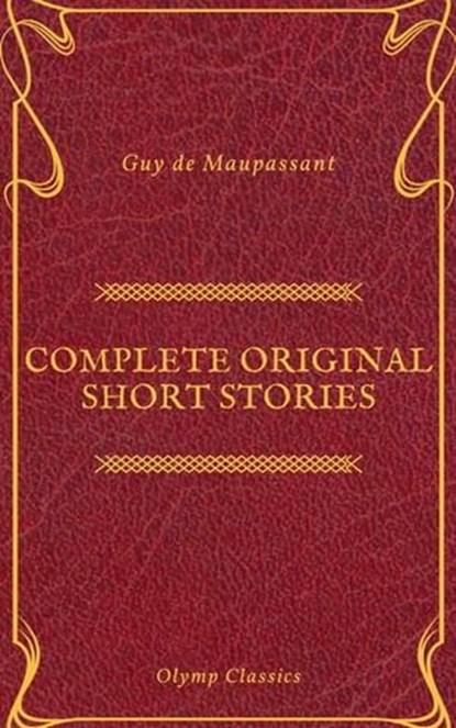 Guy De Maupassant: Complete Original Short Stories (Feathers Classics), Guy De Maupassant ; Olymp Classics - Ebook - 9782700105476
