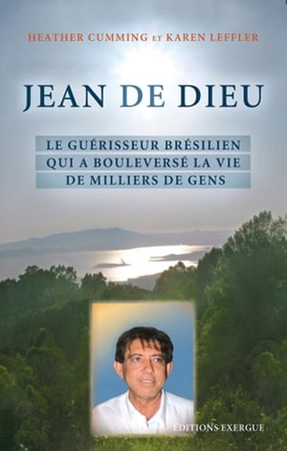 Jean de Dieu - Le guérisseur brésilien qui a bouleversé la vie de millions de gens, Heather Cumming ; Karen Leffler ; Amit Goswami - Ebook - 9782702913857