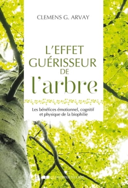 L'effet guérisseur de l'arbre - Les bénéfices émotionnel, cognitif et physique de la biophilie, Clemens G. Arvay - Ebook - 9782702916346