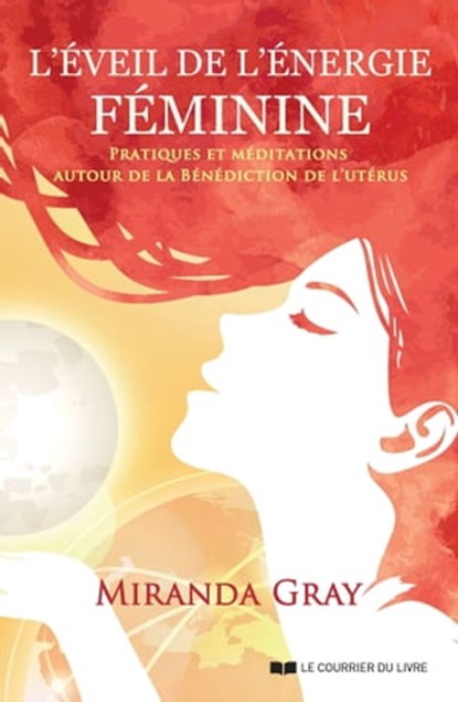 L'éveil de l'énergie féminine - Pratiques et méditations autour de la bénédiction de l'utérus, Miranda Gray - Ebook - 9782702916728