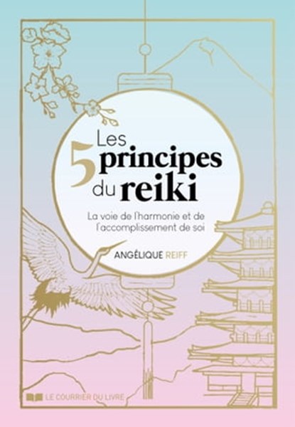 Les 5 principes du Reiki - La voie de l'harmonie et de l'accomplissement de soi, Angélique Reiff - Ebook - 9782702926420
