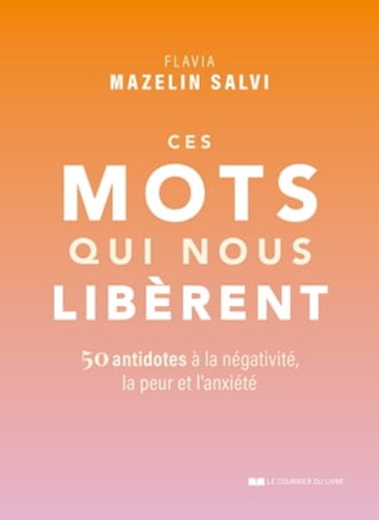 Ces mots qui nous libèrent - 50 antidotes à la négativité, la peur et l'anxiété, Flavia Mazelin Salvi - Ebook - 9782702927021