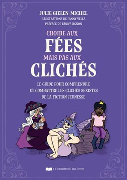 Croire aux fées mais pas aux clichés - Le guide pour comprendre et combattre les clichés sexistes de la fiction jeunesse, Julie Gielen-Michel ; Fanny Lignon - Ebook - 9782702929988