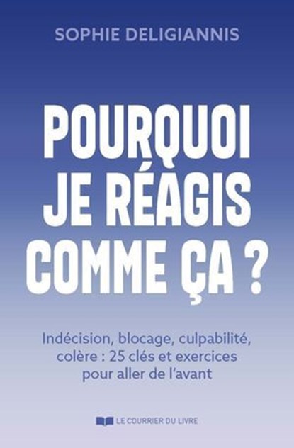 Pourquoi je réagis comme ça ? - Indécision, blocage, anxiété, colère : 34 clés et exercices pour aller de l'avant, Sophie Deligiannis ; Saverio Tomasella - Ebook - 9782702931981