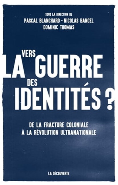 Vers la guerre des identités ?, Pascal Blanchard ; Nicolas Bancel ; Dominic Thomas - Ebook - 9782707190468