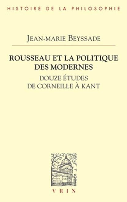 Rousseau Et La Politique Des Modernes: Douze Etudes de Corneille a Kant, Jean-Marie Beyssade - Paperback - 9782711631698