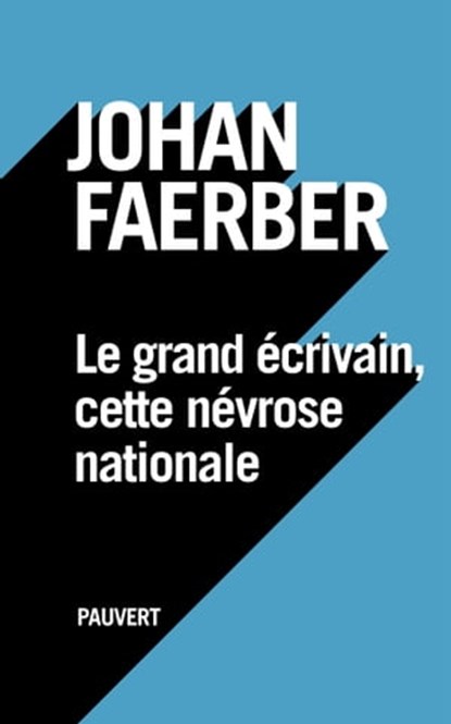 Le grand écrivain, cette névrose nationale, Johan Faerber - Ebook - 9782720216725