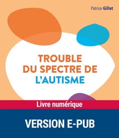 Trouble du spectre de l'autisme, Patrice Gillet ; Agnès Guiet ; Frédérique Bonnet-Brilhault - Ebook - 9782725676821