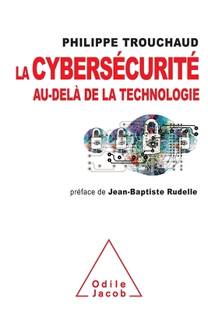 Cybersecurity beyond technology / La cybersécurité au-delà de la technologie: Commet mieux gérer ses risques pour mieux investir, Philippe Trouchaud - Paperback - 9782738133687