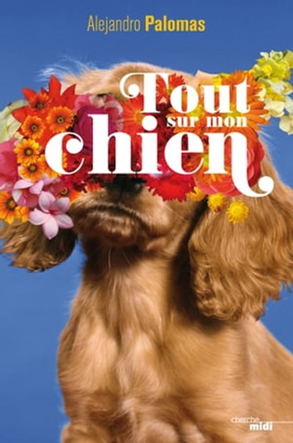 Tout sur mon chien, Alejandro Palomas - Ebook - 9782749157795