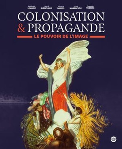 Colonisation et propagande - Le pouvoir de l'image, Nicolas Bancel ; Pascal Blanchard ; Sandrine Lemaire ; Alain Mabanckou ; Dominic Thomas - Ebook - 9782749172286