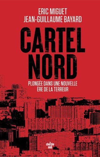 Cartel Nord. Plongée dans la nouvelle ère du narcotrafic marseillais, Eric Miguet ; Jean-Guillaume Bayard - Ebook - 9782749184333