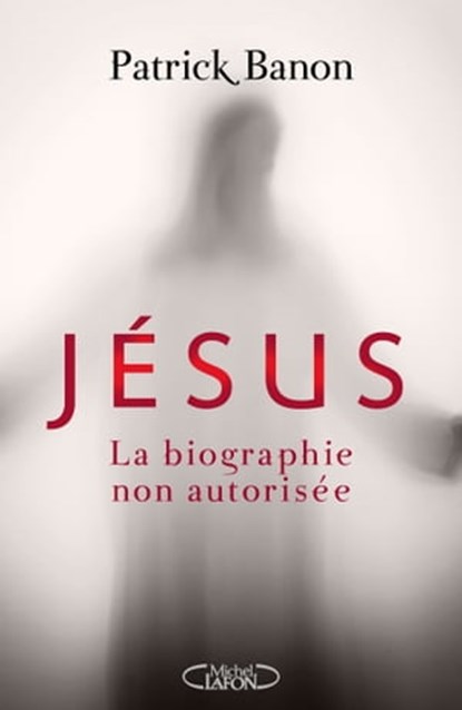 Jésus, la biographie non autorisée, Patrick Banon - Ebook - 9782749919034