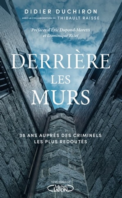 Derrière les murs - 38 ans auprès des criminels les plus redoutés, Didier Duchiron ; Thibault Raisse ; Éric Dupond-Moretti ; Dominique Rizet - Ebook - 9782749954141