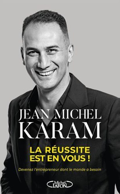 La réussite est en vous ! - Devenez l'entrepreneur dont le monde a besoin, Jean Michel Karam - Ebook - 9782749964454