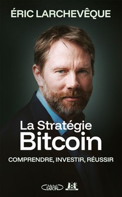 La Stratégie Bitcoin - Comprendre, investir, réussir, Éric Larchevêque - Ebook - 9782749964553