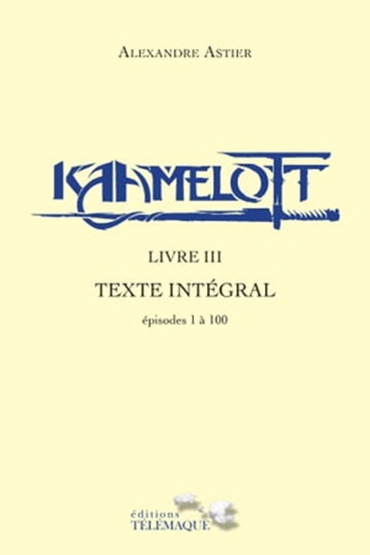 Kaamelott - livre III - Texte intégral - épisode 1 à 100, Alexandre Astier - Ebook - 9782753303942