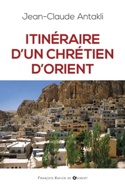 Itinéraire d'un chrétien d'Orient, Jean Claude Antakli ; Jean-Claude Darrigaud - Ebook - 9782755411010