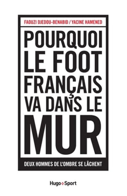 Pourquoi le foot français va dans le mur, Faouzi Djedou-Benabid ; Daniel Riolo ; Yacine - Ebook - 9782755621174