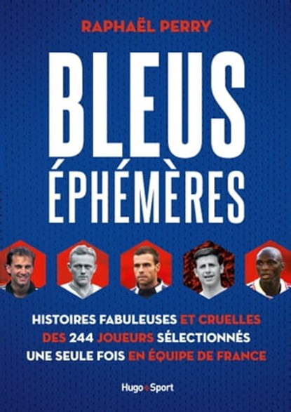 Bleus éphémères - Histoires fabuleuses et cruelles des 244 joueurs sélectionnés une seule fois en éq, Raphael Perry ; Bertrand Pirel - Ebook - 9782755692457