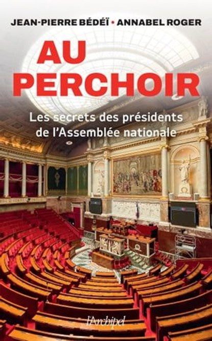 Au perchoir - Les secrets des présidents de l'Assemblée nationale, Jean-Pierre Bédéï ; Annabel Roger - Ebook - 9782809845150