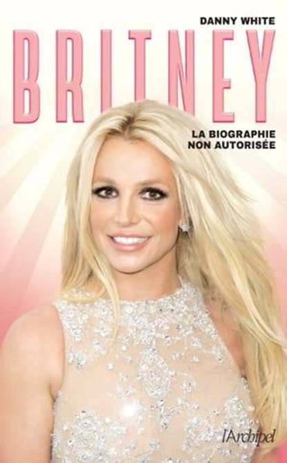 Britney - La biographie non autorisée, Danny White - Ebook - 9782809846263