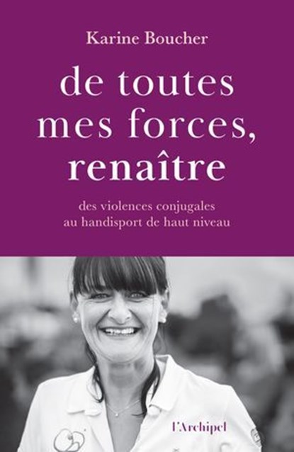 De toutes mes forces, renaître - Des violences conjugales au handisport de haut niveau, Karine Boucher ; Dominique Lagrou-Sempère - Ebook - 9782809852073