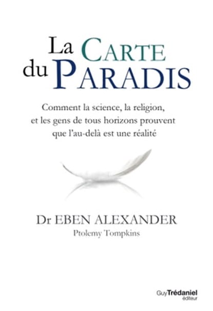 La carte du Paradis - Comment la science, la religion, et les gens de tous horizons prouvent que l'au-delà est une réalité, Eben Alexander - Ebook - 9782813211828