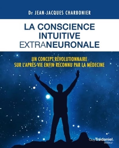 La conscience intuitive extraneuronale - Un concept révolutionnaire sur l'après-vie enfon reconnu par la médecine, Jean-Jacques Charbonier - Ebook - 9782813214751