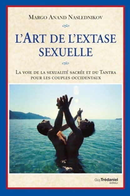 L'art de l'extase sexuelle - La voie de la sexualité sacrée et du Tantra pour les couples occidentau, Margo Anand-Naslednikov ; Paule Salomon - Ebook - 9782813214850