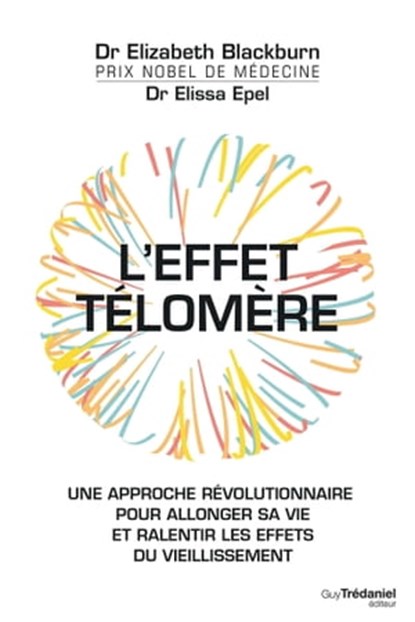 L'effet Télomère - Une approche révolutionnaire pour allonger sa vie et ralentir les effets du vieillissement, Elizabeth Blackburn ; Elissa Epel - Ebook - 9782813215109