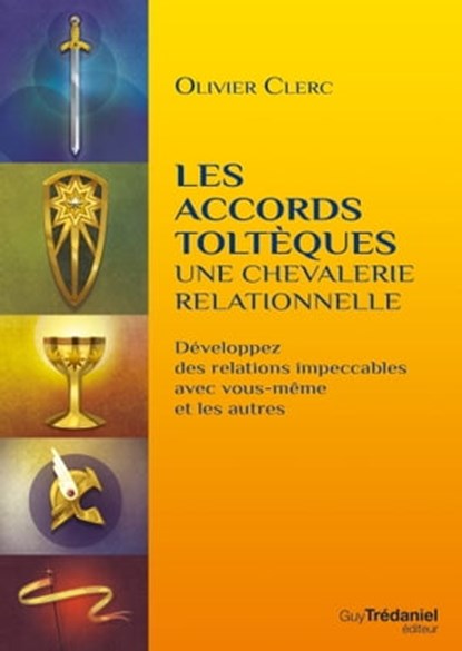Les accords toltèques : une chevalerie relationnelle - Développez des relations impeccables avec vous-même et les autres, Olivier Clerc - Ebook - 9782813217912