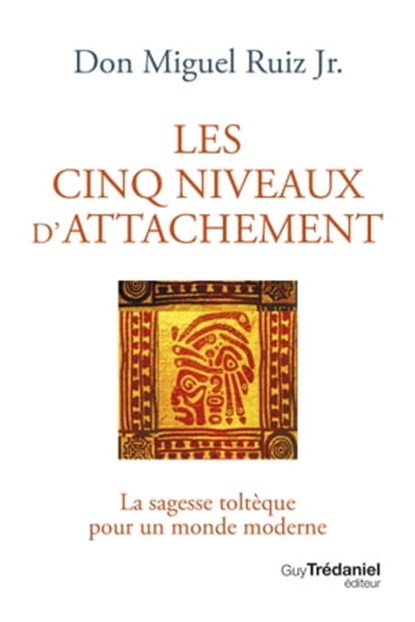Les cinq niveaux d'attachement - La sagesse toltèque pour un monde moderne, Miguel Ruiz Jr. - Ebook - 9782813228178