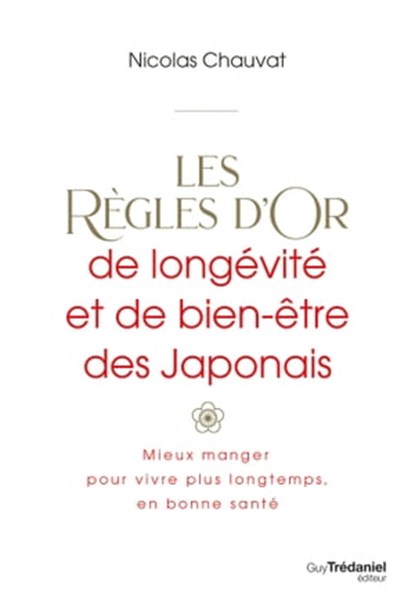Les règles d'or de longévité et de bien-être des Japonais - Mieux manger, pour vivre plus longtemps, en bonne santé, Nicolas Chauvat - Ebook - 9782813229656