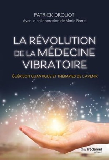 La révolution de la médecine vibratoire - Guérison quantique et thérapies de l'avenir, Patrick Drouot ; Marie Borrel - Ebook - 9782813230201