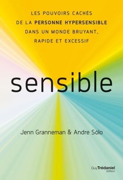 Sensible - Les pouvoirs cachés de la personne hypersensible dans un monde bruyant, rapide et excessif, Jenn Granneman ; Andre Sólo - Ebook - 9782813231765