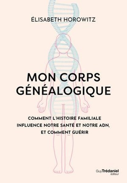 Mon corps généalogique - Comment l'histoire familiale influence notre santé et notre ADN, et comment guérir, Élisabeth Horowitz - Ebook - 9782813234568