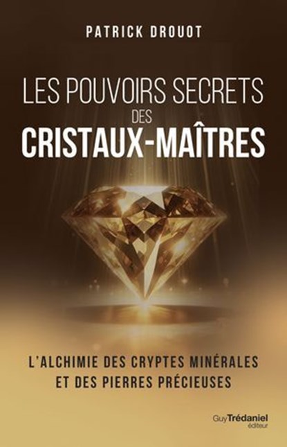 Les pouvoirs secrets des cristaux-maîtres - L'Alchimie des cryptes minérales et des pierres précieuses, Patrick Drouot - Ebook - 9782813234834