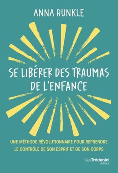 Se libérer des traumas de l'enfance - Une méthode révolutionnaire pour reprendre le contrôle de son esprit et de son corps, Anna Runkle - Ebook - 9782813235688