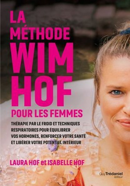 La méthode Wim Hof pour les femmes - Thérapie par le froid et techniques respiratoires pour équilibrer vos hormones, renforcer votre santé et libérer votre potentiel intérieur, Laura Hof ; Isabella Hof - Ebook - 9782813236494