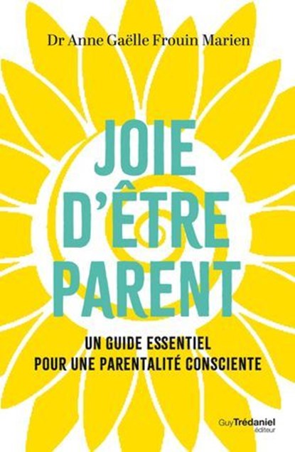 Joie d'être parent - Le guide essentiel pour une parentalité consciente, Anne-Gaëlle Frouin Marien ; Anne Raynaud - Ebook - 9782813236876