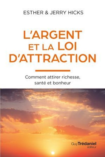 L'Argent et la loi de l'attraction - Comment attirer richesse, santé et bonheur, Esther Hicks ; Jerry Hicks - Ebook - 9782813237347