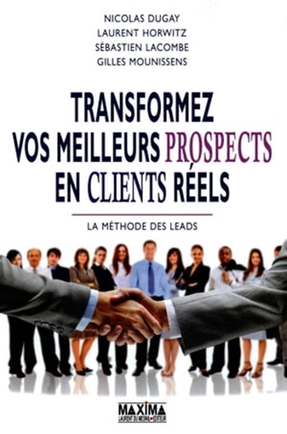 Transformez vos meilleurs prospects en clients réels, Nicolas Dugay ; Laurent Horwitz ; Sebastien Lacombe ; Gilles Mounissens - Ebook - 9782818803769