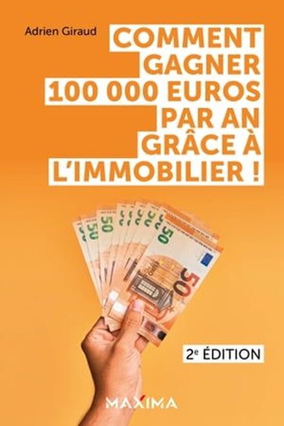 Comment gagner 100 000 euros par an grâce à l'immobilier ! - 2e éd., Adrien Giraud - Ebook - 9782818811856