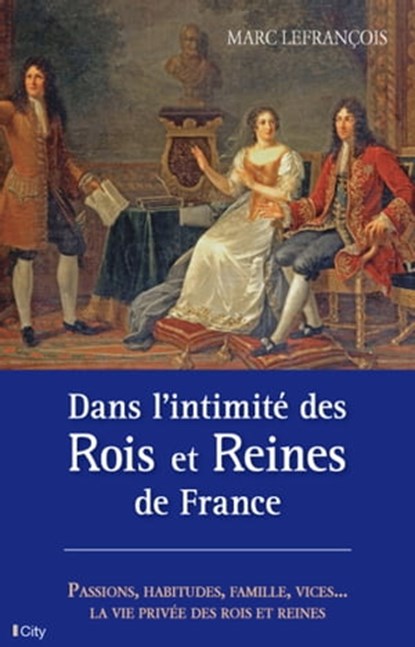 Dans l'intimité des Rois et Reines de France, Marc Lefrançois - Ebook - 9782824641331